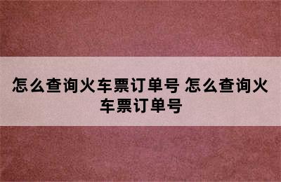 怎么查询火车票订单号 怎么查询火车票订单号